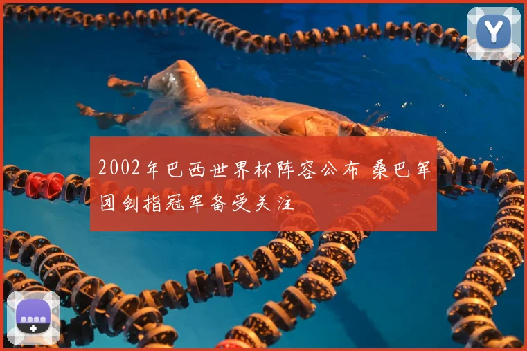 2002年巴西世界杯阵容公布 桑巴军团剑指冠军备受关注