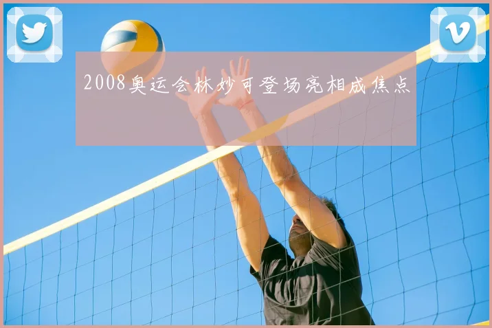 2008奥运会林妙可登场亮相成焦点