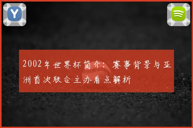 2002年世界杯简介：赛事背景与亚洲首次联合主办看点解析