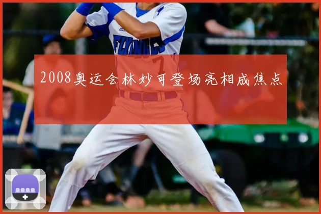 2008奥运会林妙可登场亮相成焦点
