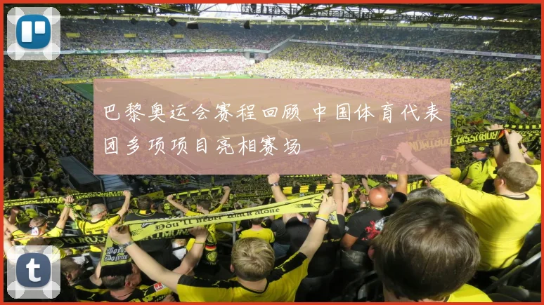 巴黎奥运会赛程回顾 中国体育代表团多项项目亮相赛场