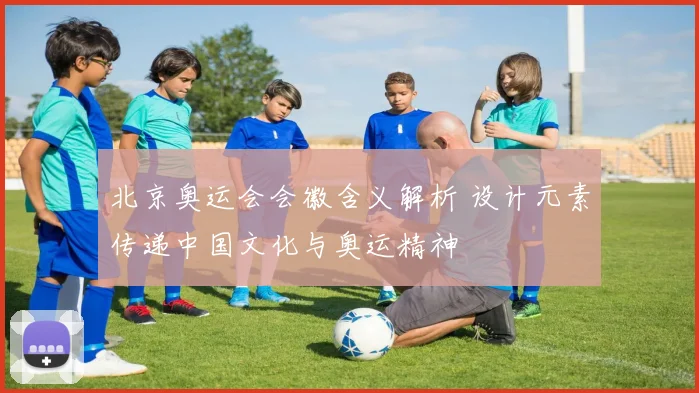 北京奥运会会徽含义解析 设计元素传递中国文化与奥运精神