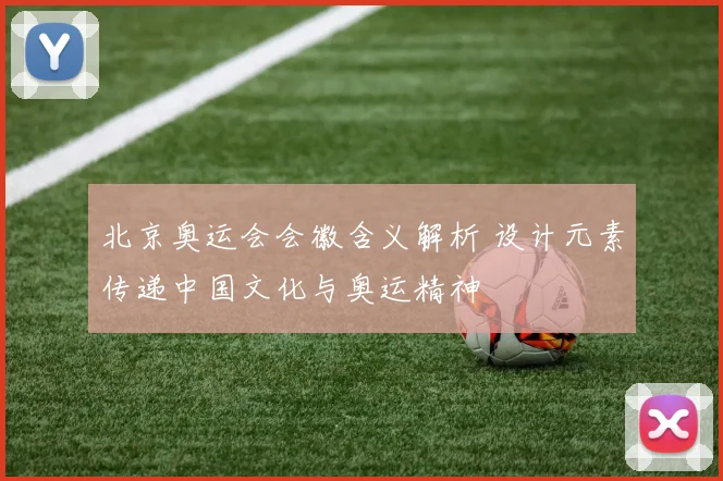 北京奥运会会徽含义解析 设计元素传递中国文化与奥运精神