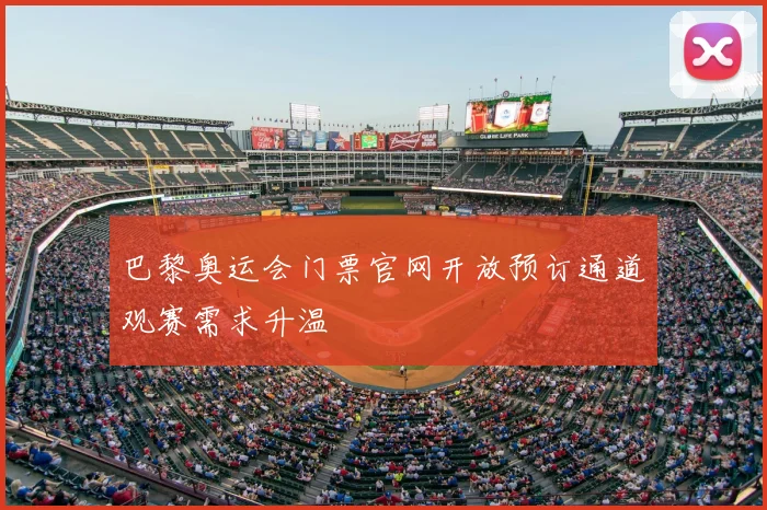 巴黎奥运会门票官网开放预订通道观赛需求升温