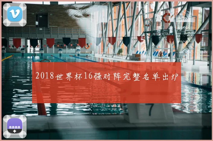 2018世界杯16强对阵完整名单出炉