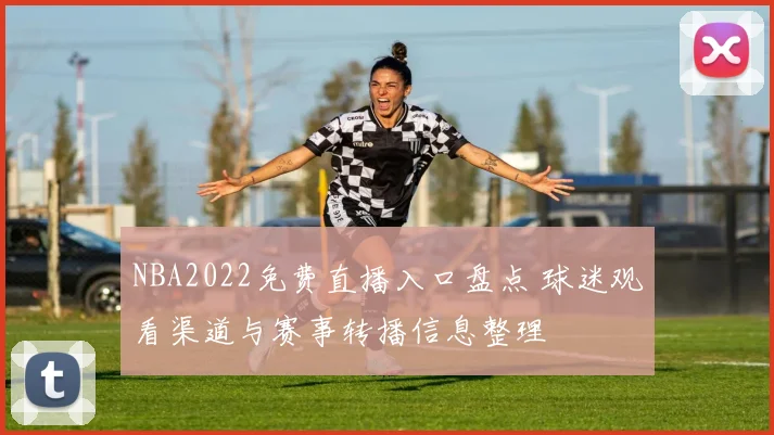 NBA2022免费直播入口盘点 球迷观看渠道与赛事转播信息整理
