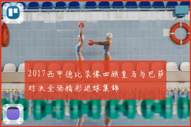 2017西甲德比录像回顾皇马与巴萨对决全场精彩进球集锦