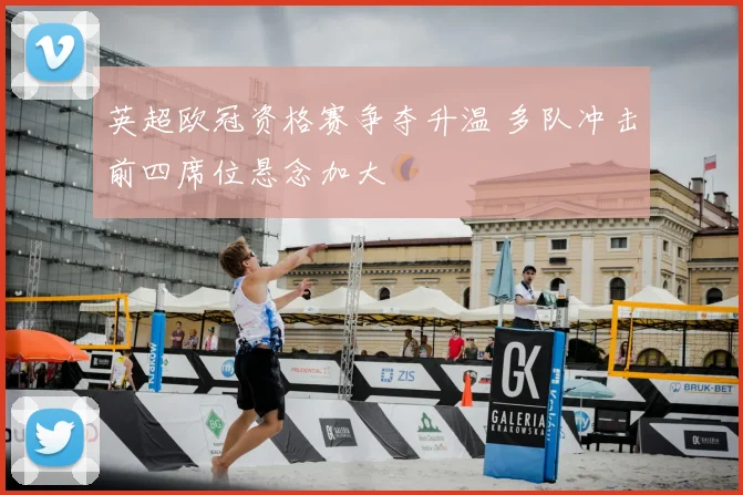 英超欧冠资格赛争夺升温 多队冲击前四席位悬念加大