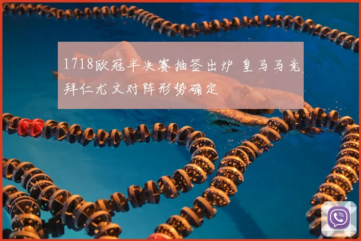 1718欧冠半决赛抽签出炉 皇马马竞拜仁尤文对阵形势确定
