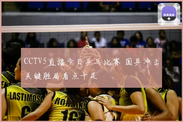 CCTV5直播今日乒乓比赛 国乒冲击关键胜局看点十足