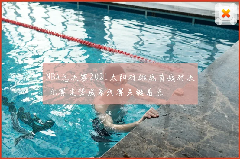 NBA总决赛2021太阳对雄鹿首战对决 比赛走势成系列赛关键看点