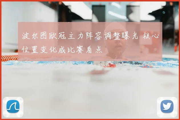 波尔图欧冠主力阵容调整曝光 核心位置变化成比赛看点