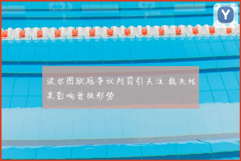 波尔图欧冠争议判罚引关注 裁决结果影响晋级形势