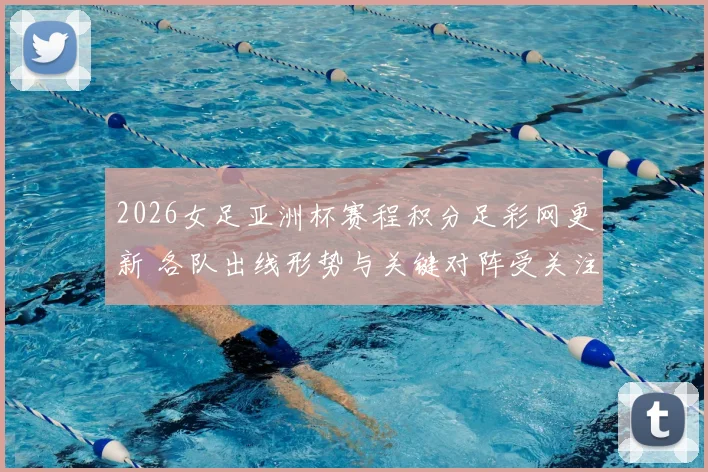 2026女足亚洲杯赛程积分足彩网更新 各队出线形势与关键对阵受关注