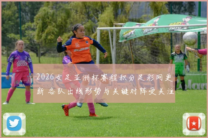 2026女足亚洲杯赛程积分足彩网更新 各队出线形势与关键对阵受关注